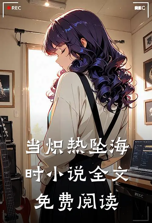 当炽热坠海时小说全文免费阅读