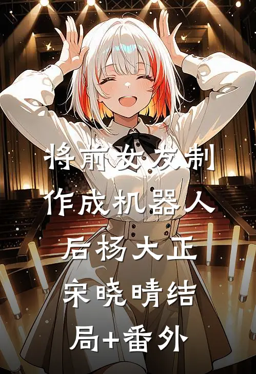 将前女友制作成机器人后杨大正宋晓晴结局+番外