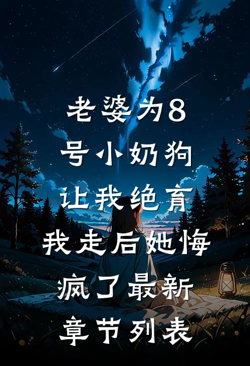 老婆为8号小奶狗让我绝育，我走后她悔疯了最新章节列表