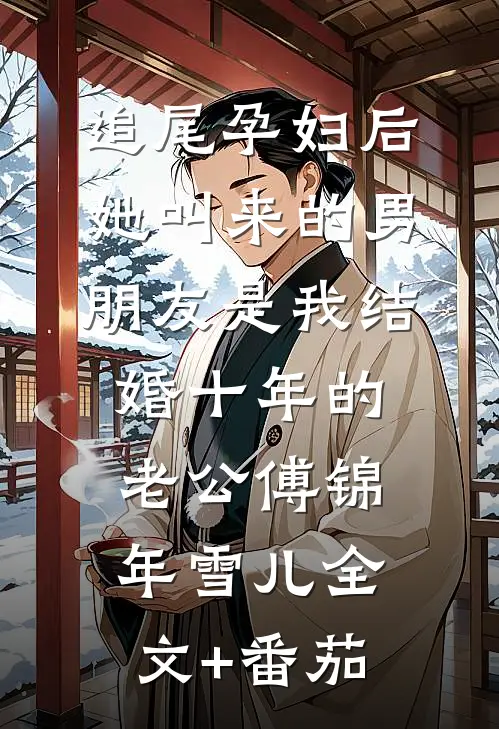 追尾孕妇后，她叫来的男朋友是我结婚十年的老公傅锦年雪儿全文+番茄