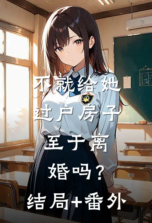 不就给她过户房子，至于离婚吗？结局+番外