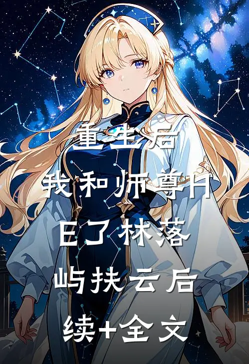 重生后，我和师尊HE了林落屿扶云后续+全文