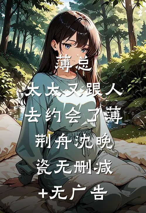 薄总，太太又跟人去约会了薄荆舟沈晚瓷无删减+无广告