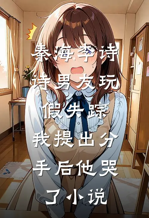 秦海李诗诗男友玩假失踪，我提出分手后他哭了小说