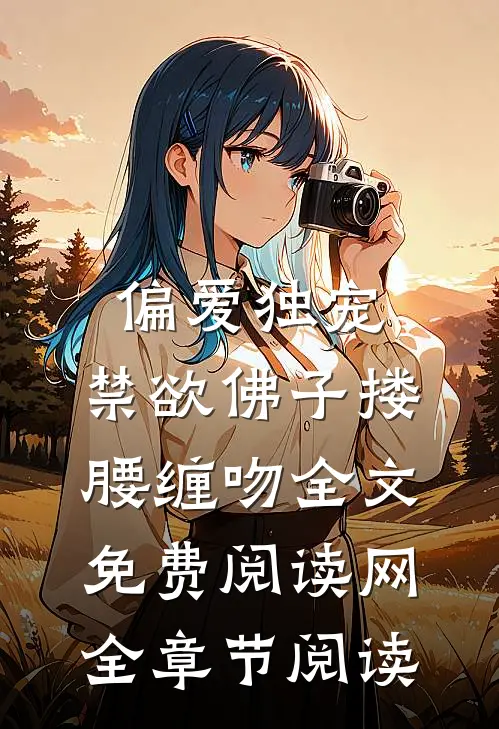 偏爱独宠,禁欲佛子搂腰缠吻全文免费阅读网全章节阅读