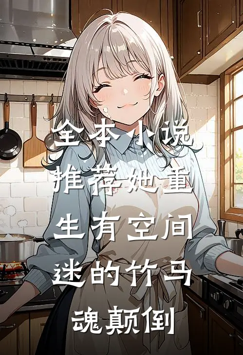 全本小说推荐她重生有空间，迷的竹马魂颠倒
