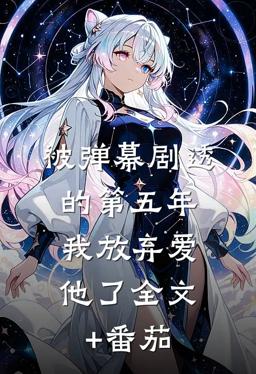 被弹幕剧透的第五年，我放弃爱他了全文+番茄