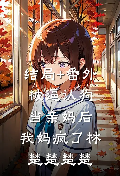 结局+番外被逼认狗当亲妈后，我妈疯了林楚楚楚楚