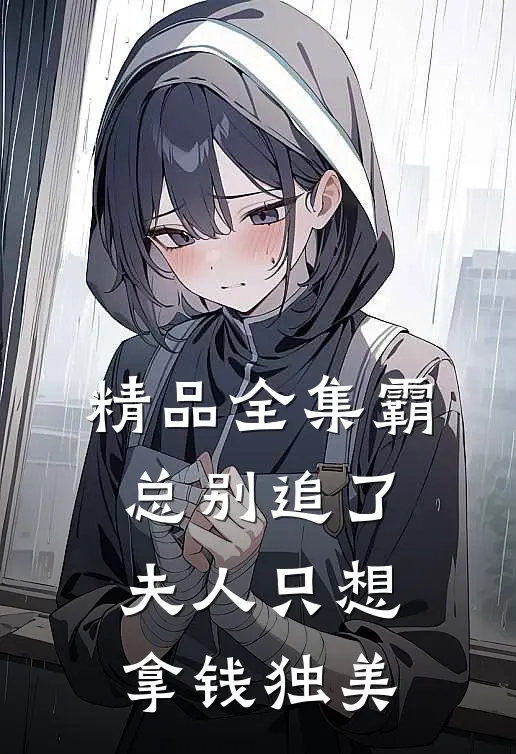 精品全集霸总别追了，夫人只想拿钱独美