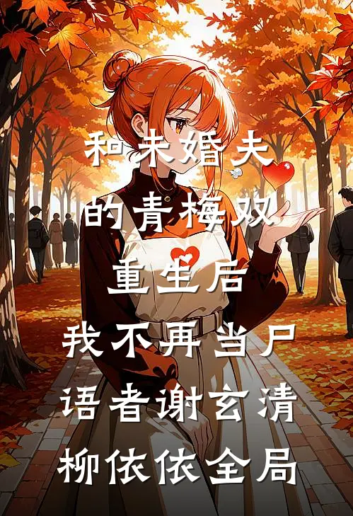 和未婚夫的青梅双重生后，我不再当尸语者谢玄清柳依依全局