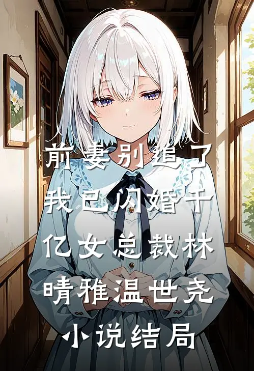 前妻别追了，我已闪婚千亿女总裁林晴雅温世尧小说结局