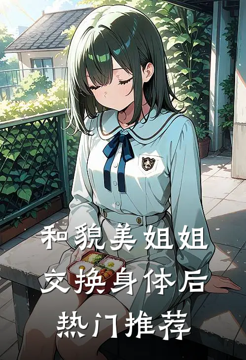 和貌美姐姐交换身体后热门推荐