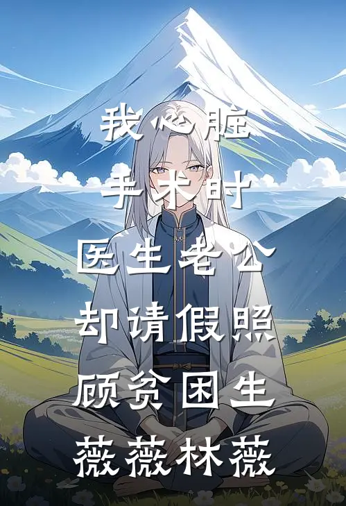 我心脏手术时，医生老公却请假照顾贫困生薇薇林薇