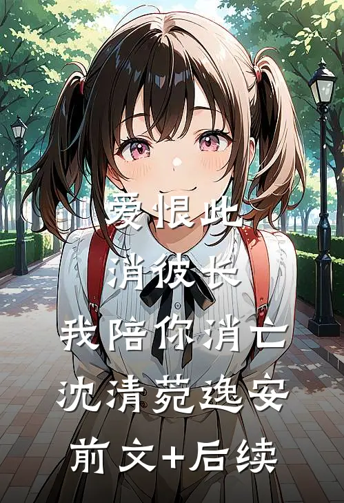 爱恨此消彼长，我陪你消亡沈清菀逸安前文+后续