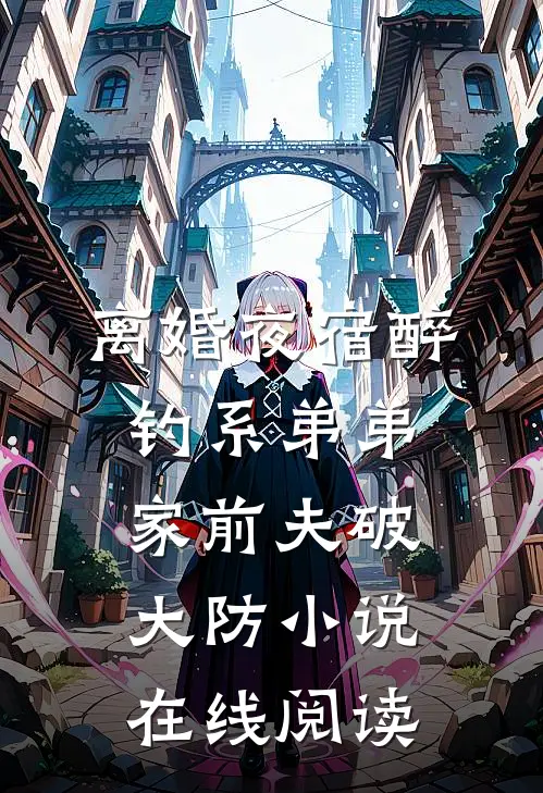 离婚夜宿醉钓系弟弟家前夫破大防小说在线阅读