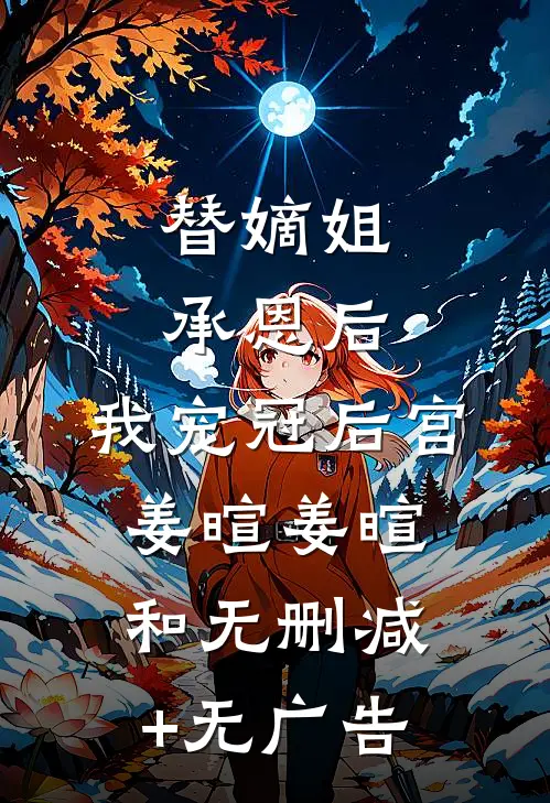 替嫡姐承恩后，我宠冠后宫姜暄姜暄和无删减+无广告