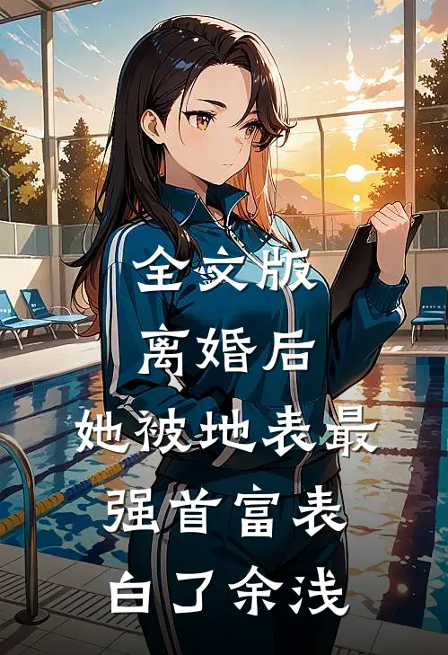 全文版离婚后,她被地表最强首富表白了余浅