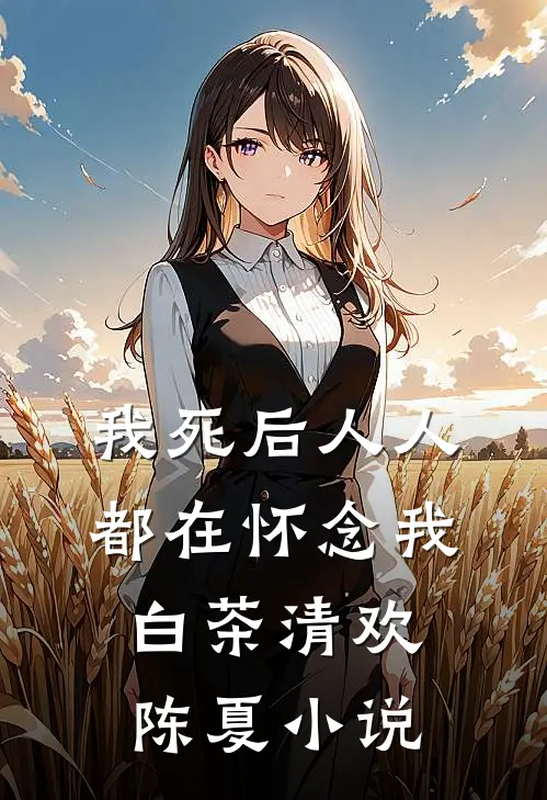 我死后人人都在怀念我白茶清欢陈夏小说