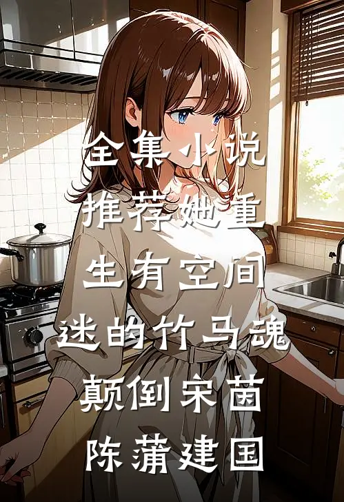 全集小说推荐她重生有空间,迷的竹马魂颠倒宋茵陈蒲建国