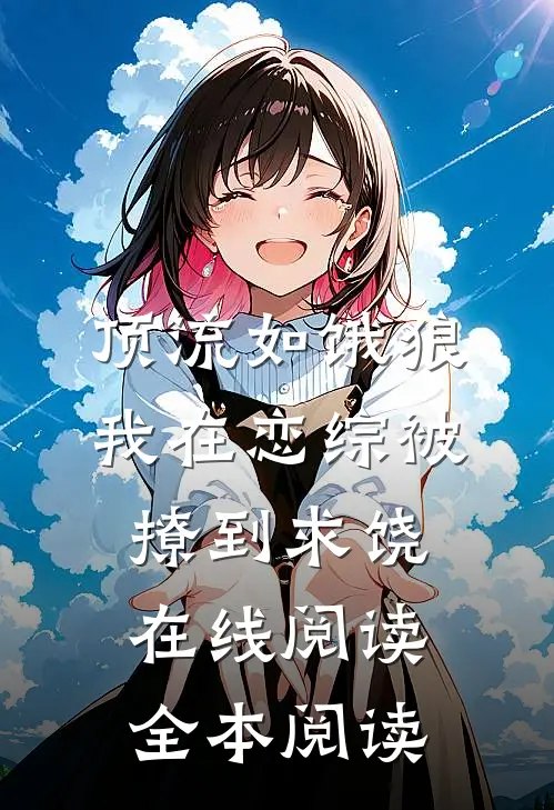 顶流如饿狼：我在恋综被撩到求饶在线阅读全本阅读
