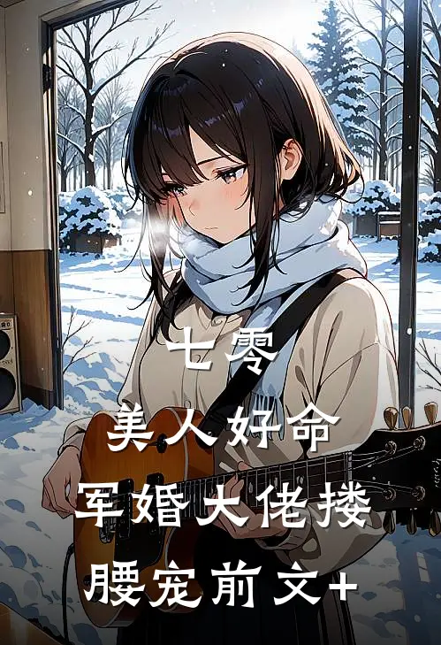 七零：美人好命，军婚大佬搂腰宠前文+