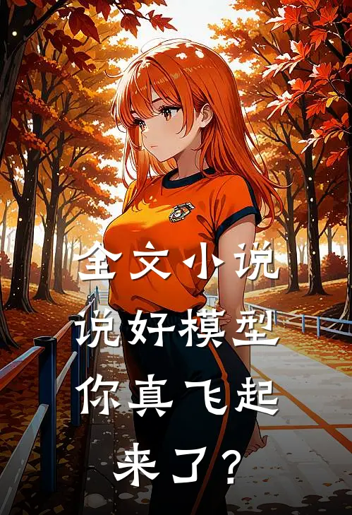 全文小说说好模型，你真飞起来了？