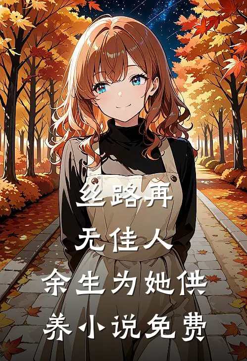 丝路再无佳人，余生为她供养小说免费