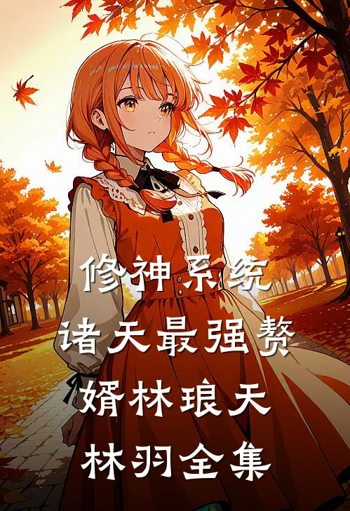 修神系统：诸天最强赘婿林琅天林羽 全集