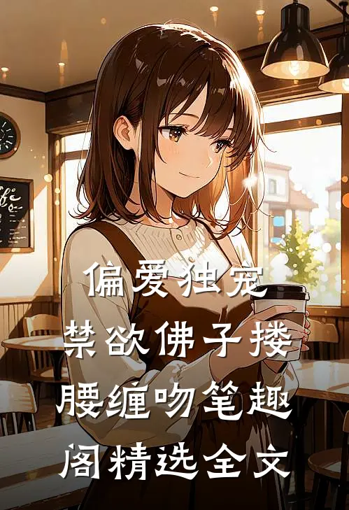 偏爱独宠,禁欲佛子搂腰缠吻笔趣阁精选全文