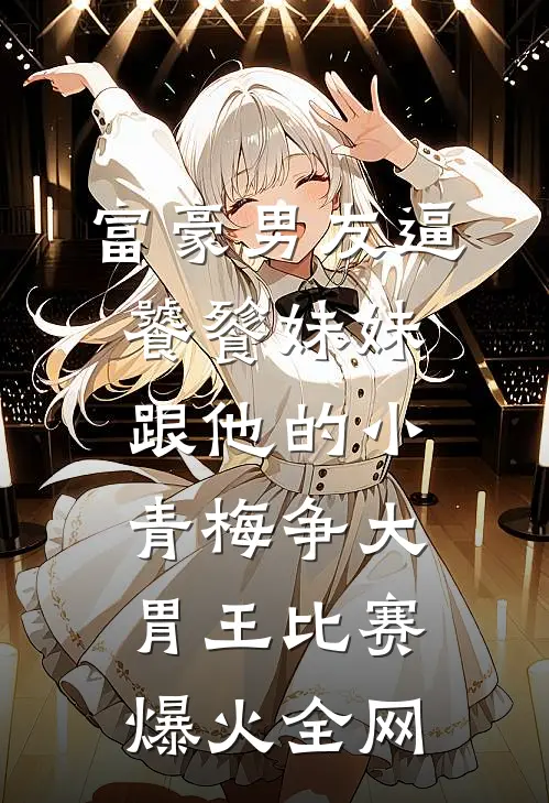 富豪男友逼饕餮妹妹跟他的小青梅争大胃王比赛爆火全网