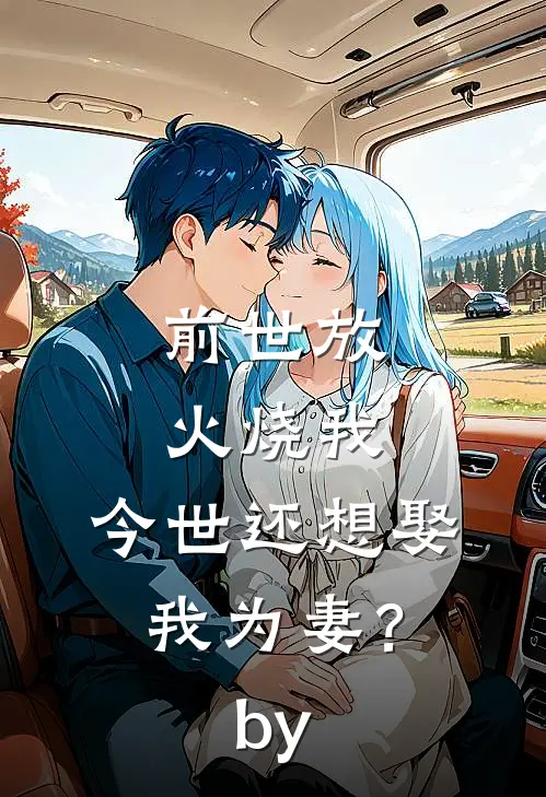 前世放火烧我，今世还想娶我为妻？by