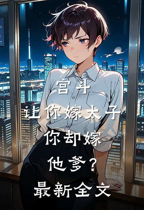 宫斗：让你嫁太子，你却嫁他爹？最新全文