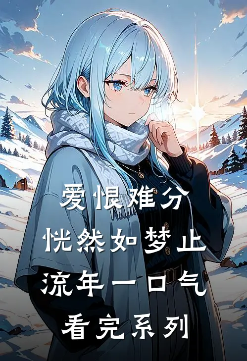 爱恨难分，恍然如梦止流年一口气看完系列