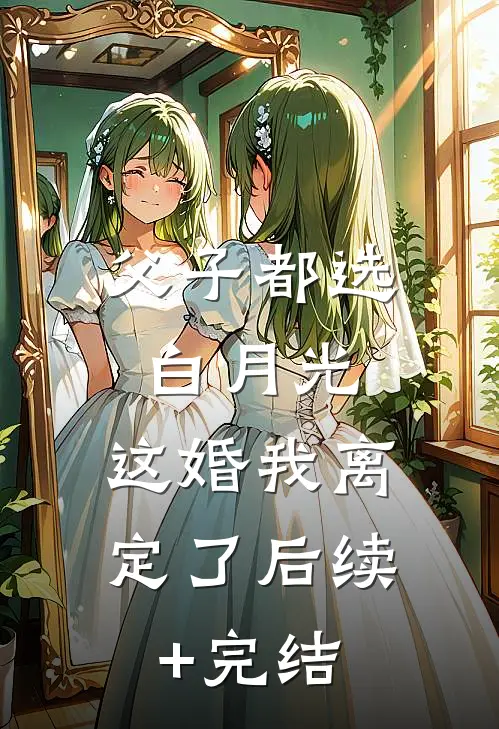 父子都选白月光，这婚我离定了后续+完结