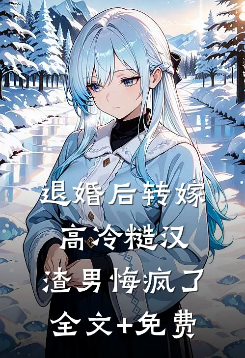 退婚后转嫁高冷糙汉，渣男悔疯了全文+免费
