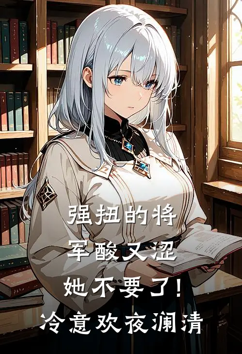 强扭的将军酸又涩，她不要了!冷意欢夜澜清