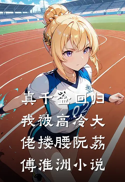 真千金回归，我被高冷大佬搂腰阮荔傅淮洲小说