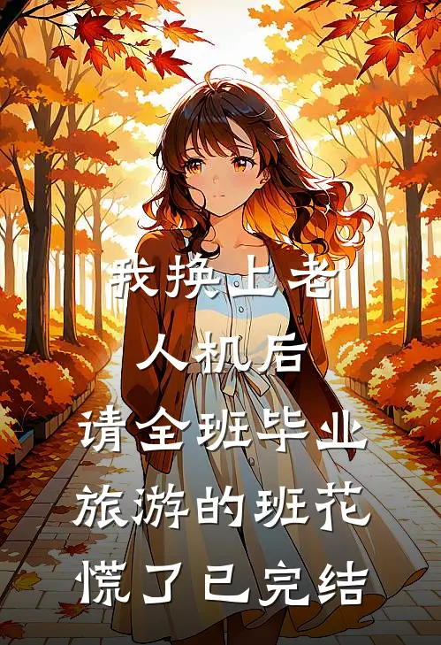 我换上老人机后，请全班毕业旅游的班花慌了已完结