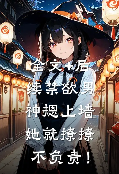 全文+后续禁欲男神摁上墙，她就撩撩不负责！