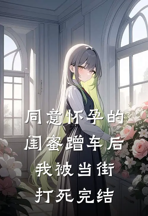 同意怀孕的闺蜜蹭车后，我被当街打死完结