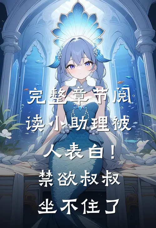 完整章节阅读小助理被人表白！禁欲叔叔坐不住了