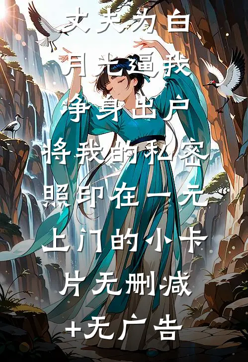 丈夫为白月光逼我净身出户，将我的私密照印在一元上门的小卡片无删减+无广告