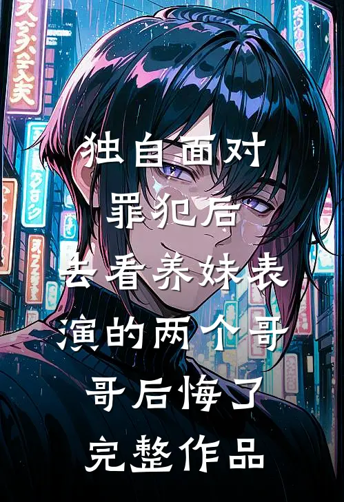 独自面对罪犯后，去看养妹表演的两个哥哥后悔了完整作品