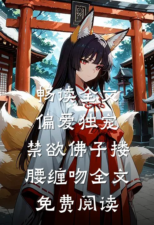 畅读全文偏爱独宠,禁欲佛子搂腰缠吻全文免费阅读