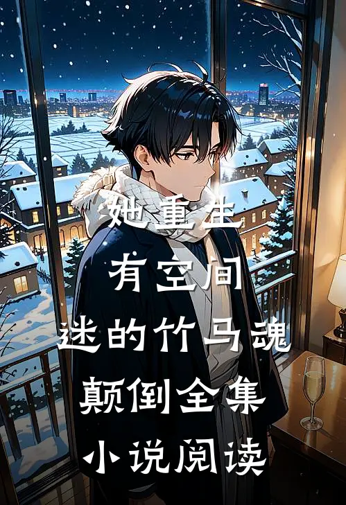 她重生有空间，迷的竹马魂颠倒全集小说阅读