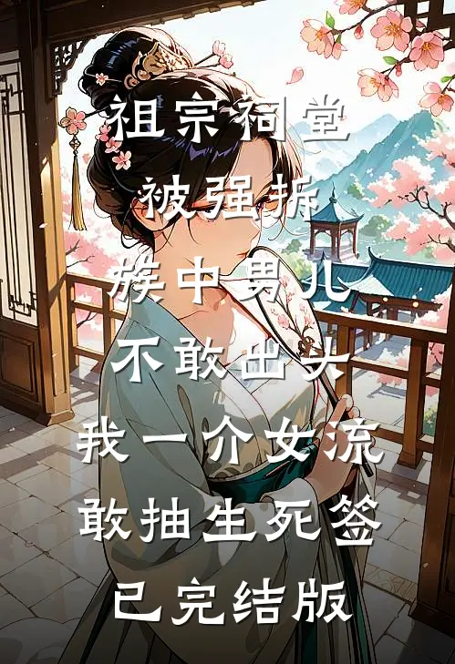 祖宗祠堂被强拆，族中男儿不敢出头，我一介女流敢抽生死签已完结版