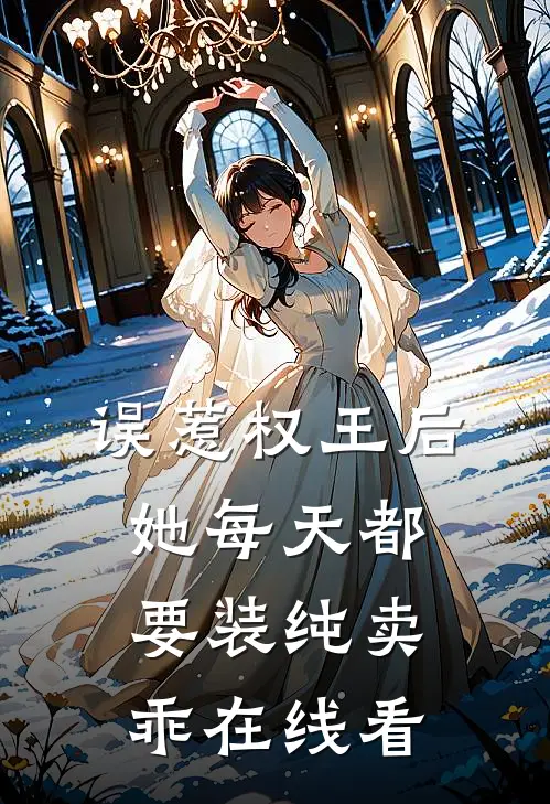 误惹权王后，她每天都要装纯卖乖在线看
