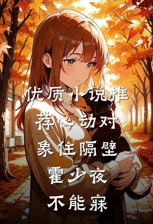 优质小说推荐心动对象住隔壁，霍少夜不能寐