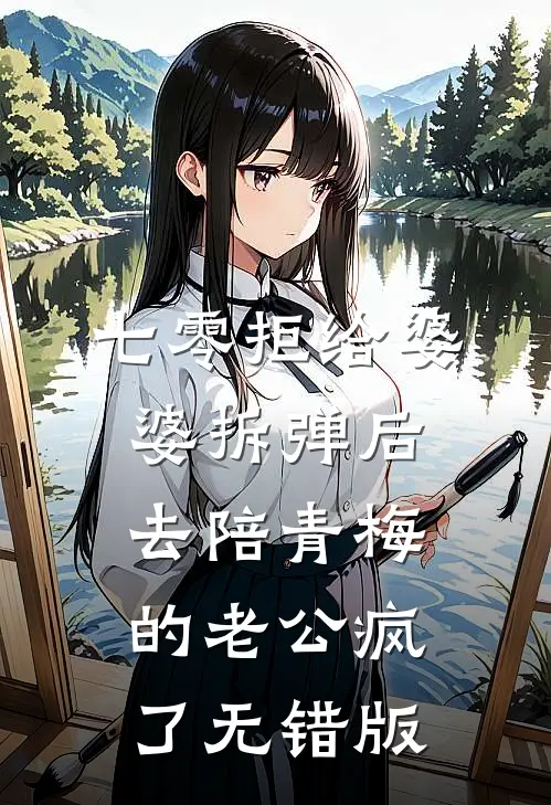 七零拒给婆婆拆弹后，去陪青梅的老公疯了无错版
