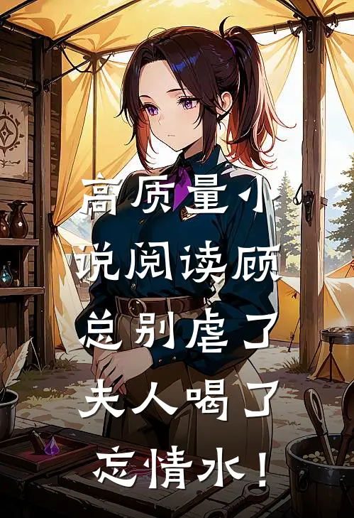 高质量小说阅读顾总别虐了，夫人喝了忘情水！